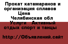 Прокат катамаранов и организация сплавов. › Цена ­ 1 500 - Челябинская обл. Услуги » Активный отдых,спорт и танцы   